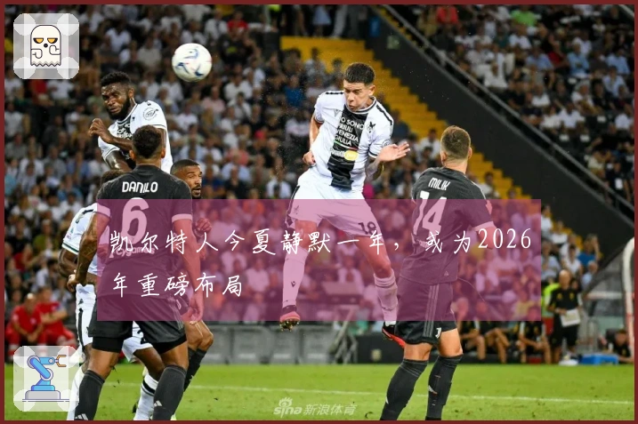 凯尔特人今夏静默一年,或为2026年重磅布局