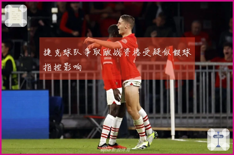 捷克球队争取欧战资格受疑似假球指控影响